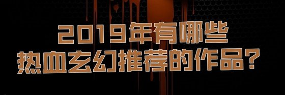 2019年有哪些热血玄幻推荐的作品？
